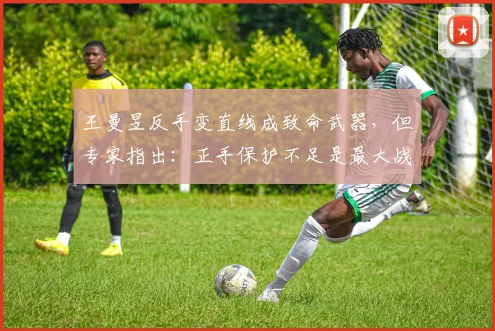 王曼昱反手变直线成致命武器,但专家指出:正手保护不足是最大战术隐患